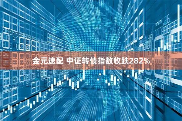 金元速配 中证转债指数收跌282%