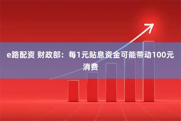 e路配资 财政部：每1元贴息资金可能带动100元消费
