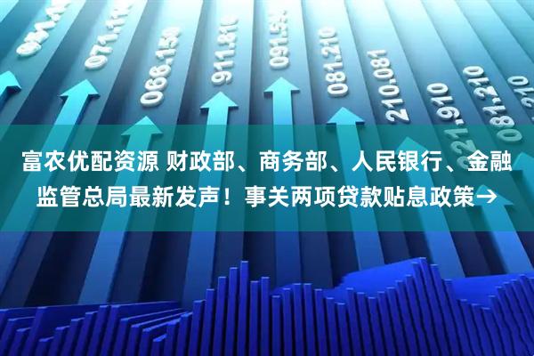 富农优配资源 财政部、商务部、人民银行、金融监管总局最新发声！事关两项贷款贴息政策→