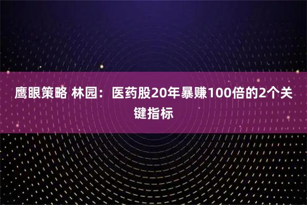 鹰眼策略 林园：医药股20年暴赚100倍的2个关键指标
