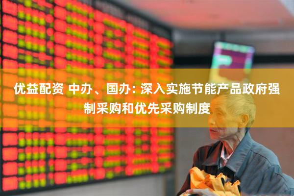 优益配资 中办、国办: 深入实施节能产品政府强制采购和优先采购制度