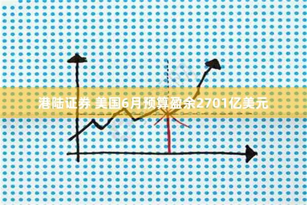 港陆证券 美国6月预算盈余2701亿美元