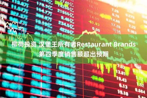 柳荷投资 汉堡王所有者Restaurant Brands第四季度销售额超出预期