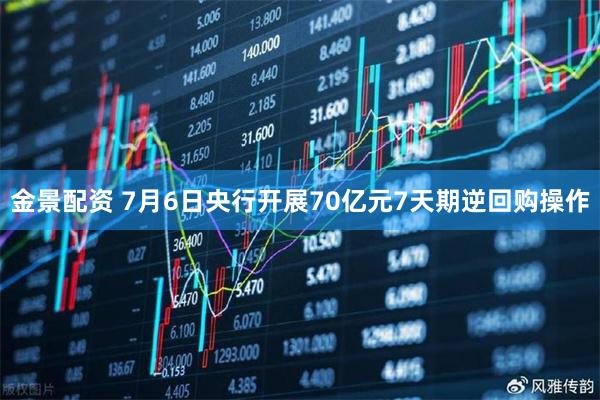 金景配资 7月6日央行开展70亿元7天期逆回购操作